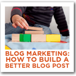 Blog Marketing: How to Build a Better Blog Post