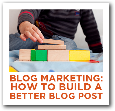 Blog Marketing: How to Build a Better Blog Post