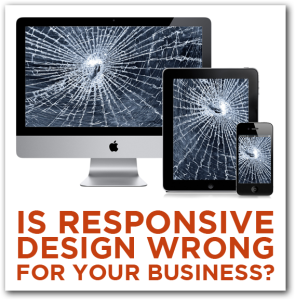 Is Responsive Web Design Wrong for Your Business?