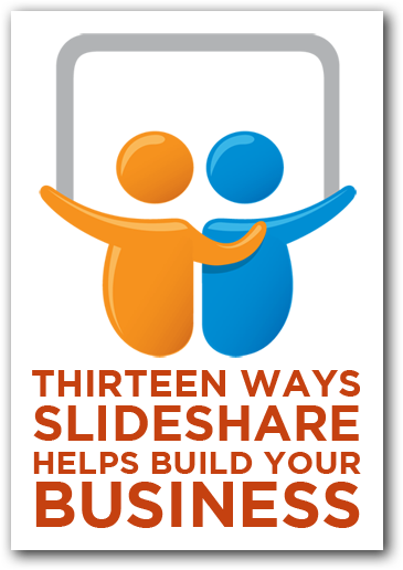 SlideShare Marketing: 13 Ways SlideShare Helps Build Your Business